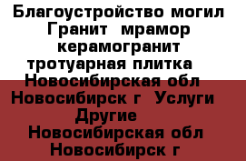 Благоустройство могил.Гранит, мрамор,керамогранит,тротуарная плитка. - Новосибирская обл., Новосибирск г. Услуги » Другие   . Новосибирская обл.,Новосибирск г.